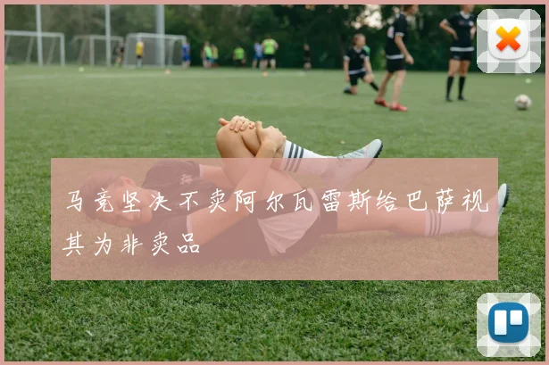 马竞坚决不卖阿尔瓦雷斯给巴萨视其为非卖品