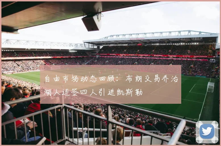 自由市场动态回顾：布朗交易乔治湖人连签四人引进凯斯勒