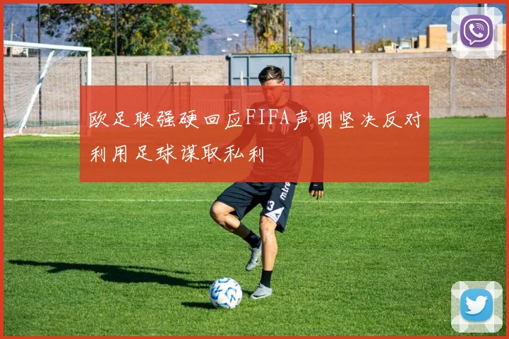 欧足联强硬回应FIFA声明坚决反对利用足球谋取私利